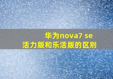 华为nova7 se活力版和乐活版的区别